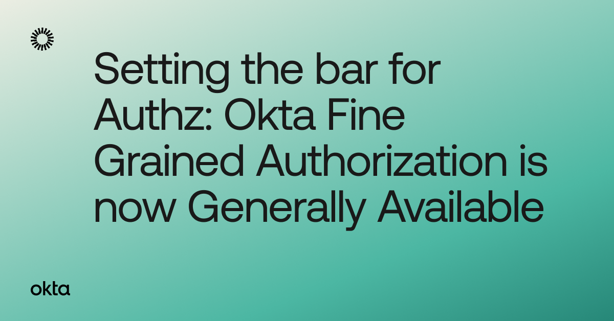 Okta Fine Grained Authorization is now Generally Available Okta